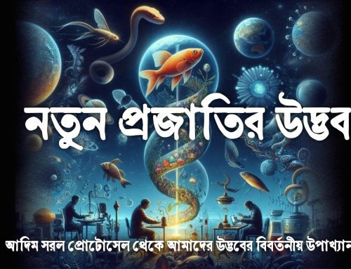 নতুন প্রজাতির উদ্ভবঃ আদিম সরল প্রোটোসেল থেকে আমাদের উদ্ভবের বিবর্তনীয় উপাখ্যান